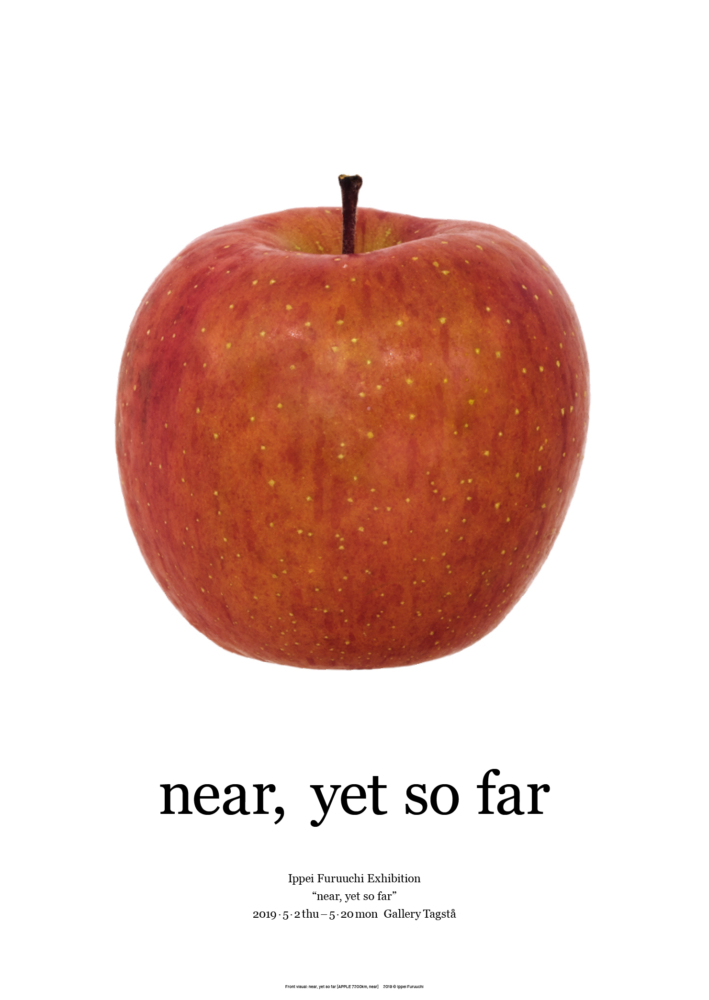 IPPEI FURUUCHI EXHIBITION…Near, yet so far—ちかくてとおい